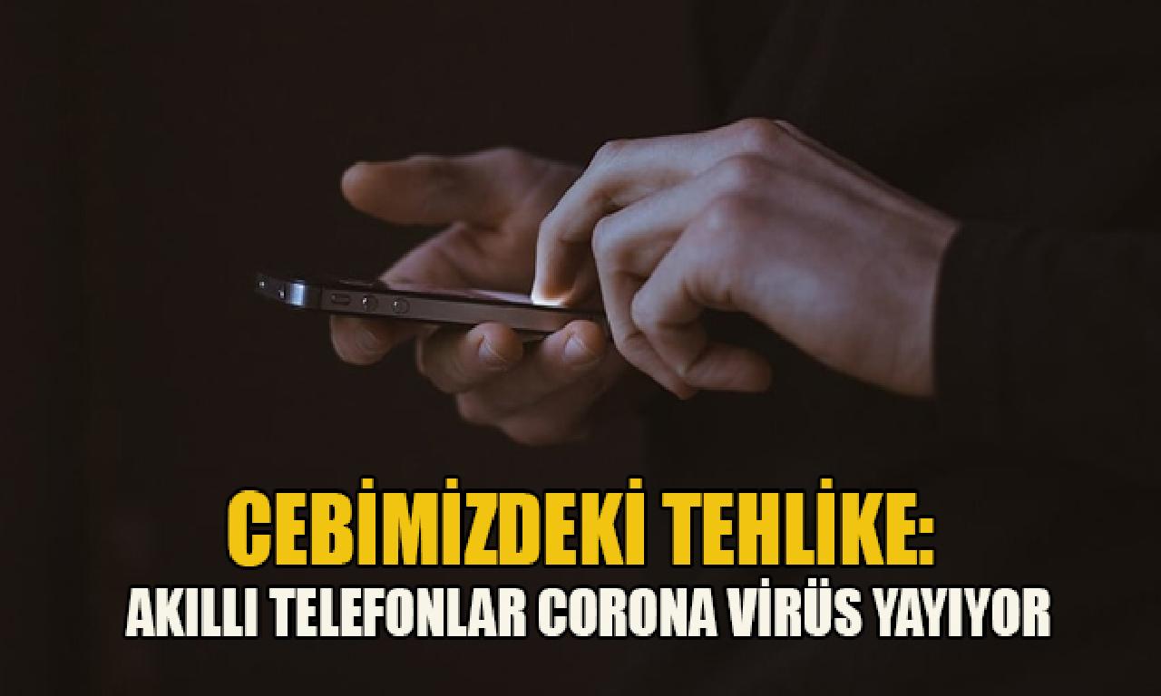 Cebimizdeki tehlike: Akıllı telefonlar Corona virüs yayıyor 