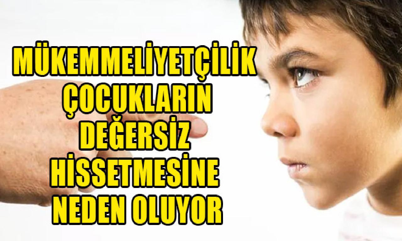 Mükemmeliyetçilik çocukların değersiz hissetmesine sebep oluyor 