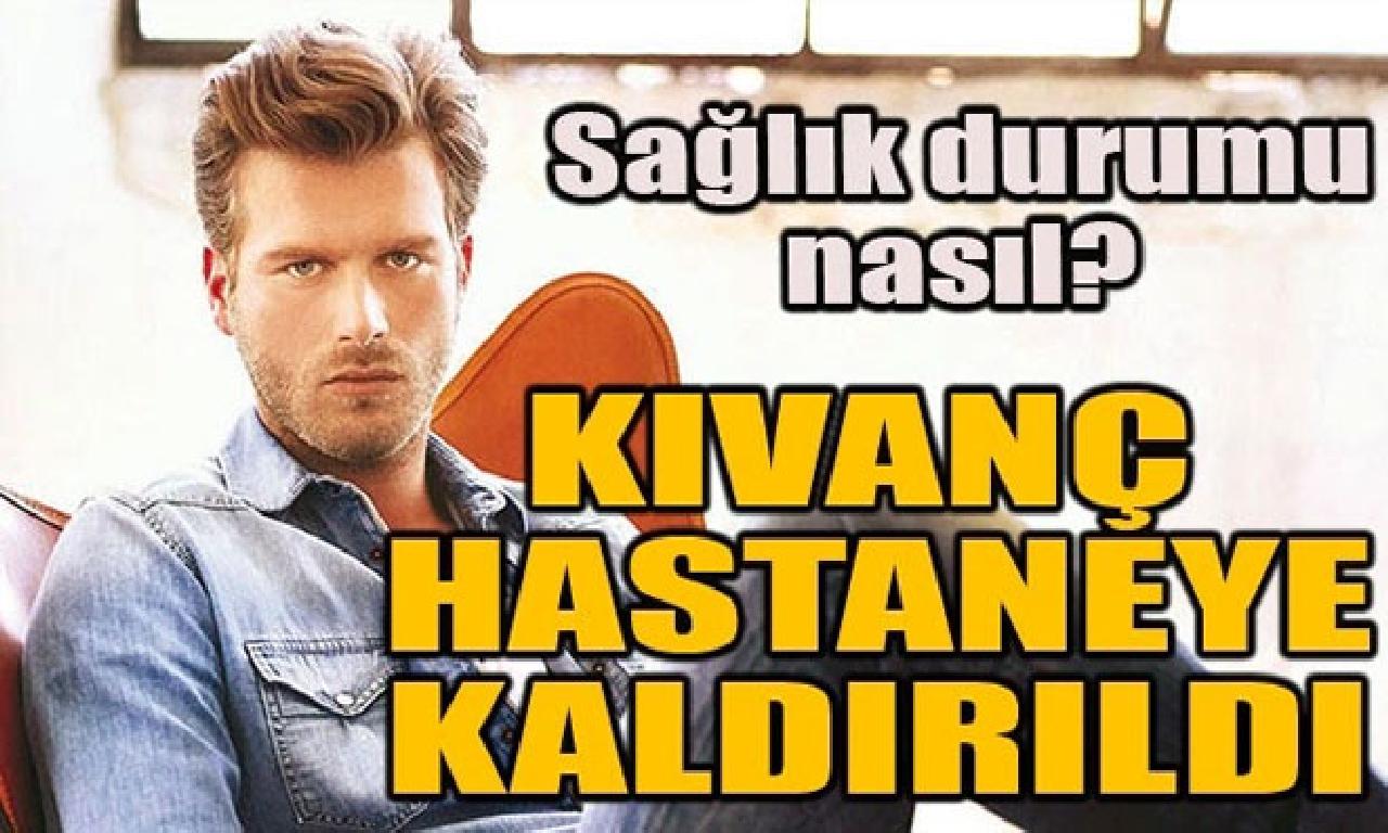 Kıvanç Tatlıtuğ hastaneye kaldırıldı 