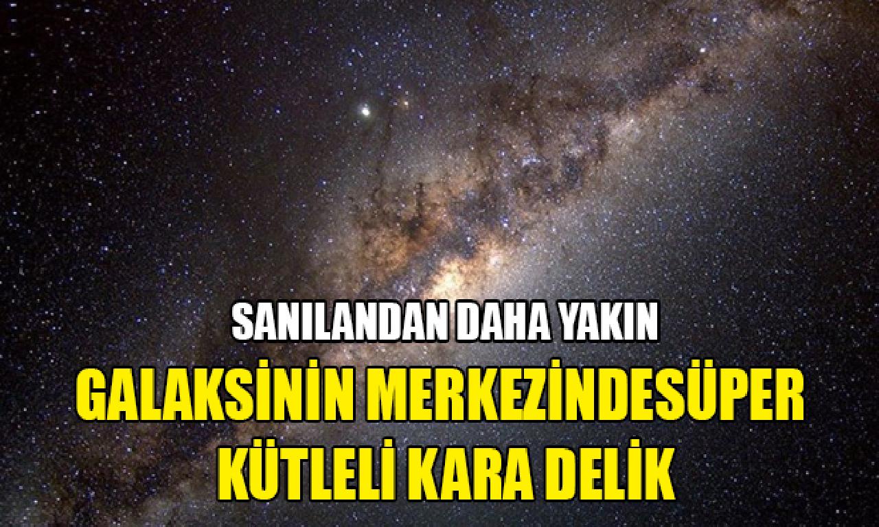 Dünya, Samanyolu Galaksisi'nin merkezindeki süper kütleli karanlık deliğe sanılandan henüz yakın 