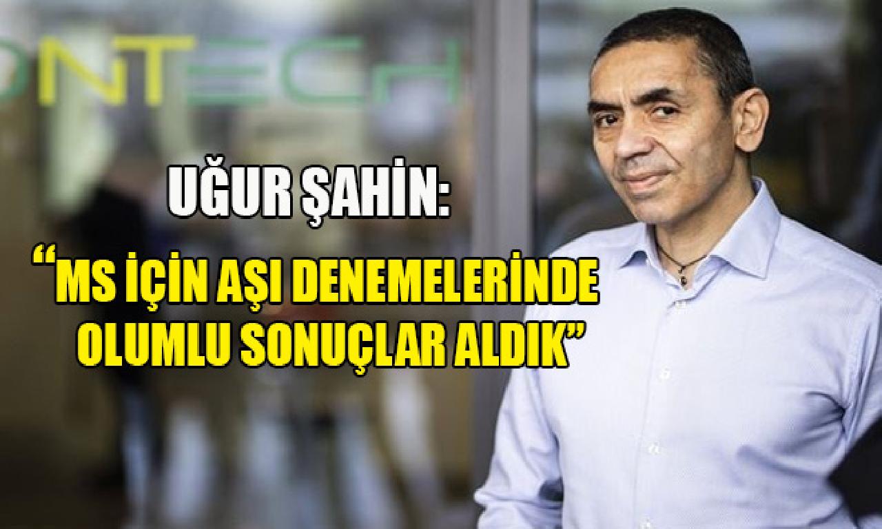 Uğur Şahin: MS için aşı denemelerinde müspet sonuçlar aldık 