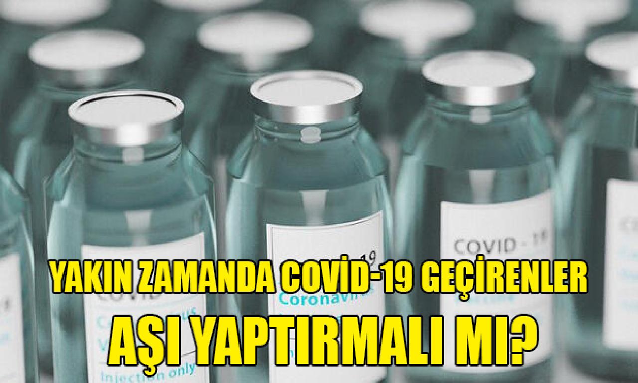 Yakın zamanda Covid-19 geçirenler aşı yaptırmalı mı? 