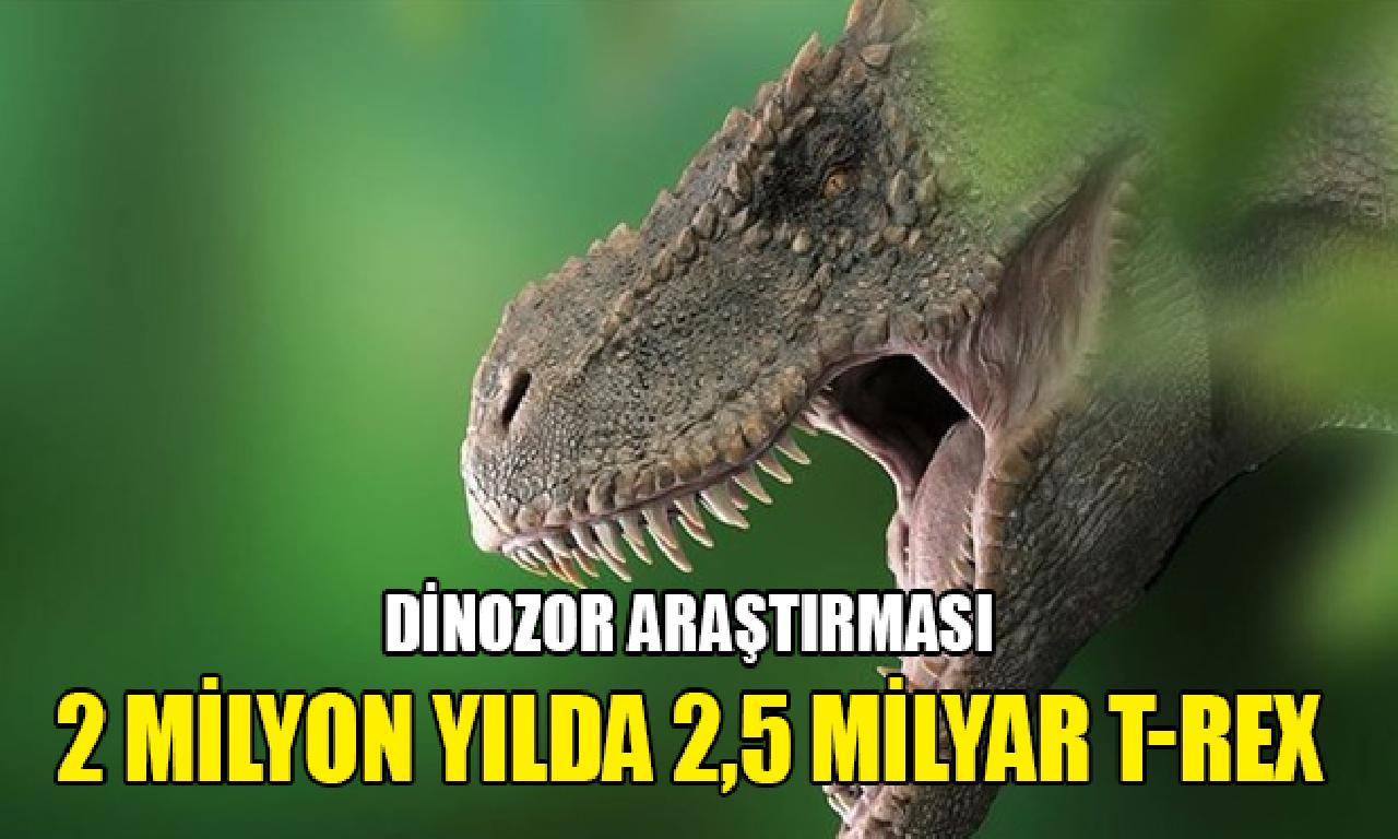 Dinozor araştırması: 2 1000000 yıl süresince 2,5 1000000000 T-rex yaşamış 
