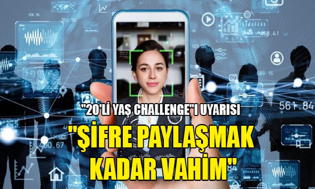 “20'li yaş challenge”ı uyarısı: Şifre paylaşmak büyüklüğünde ağır 