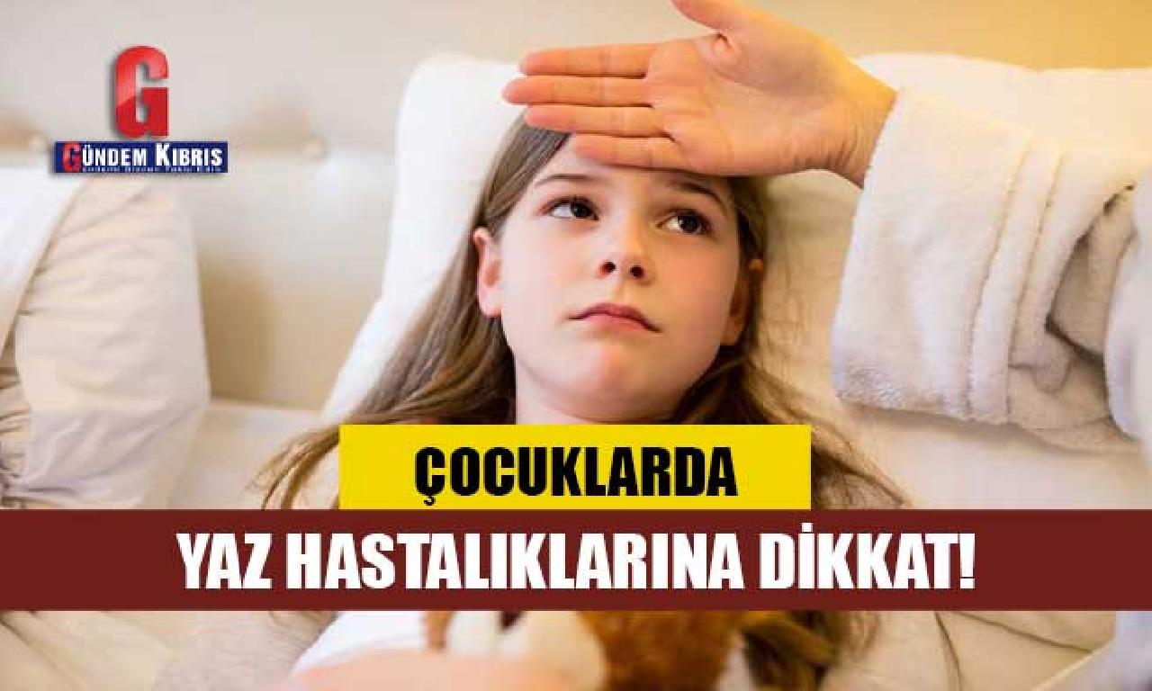 Çocuklarda haziran hastalıklarına dikkat! 