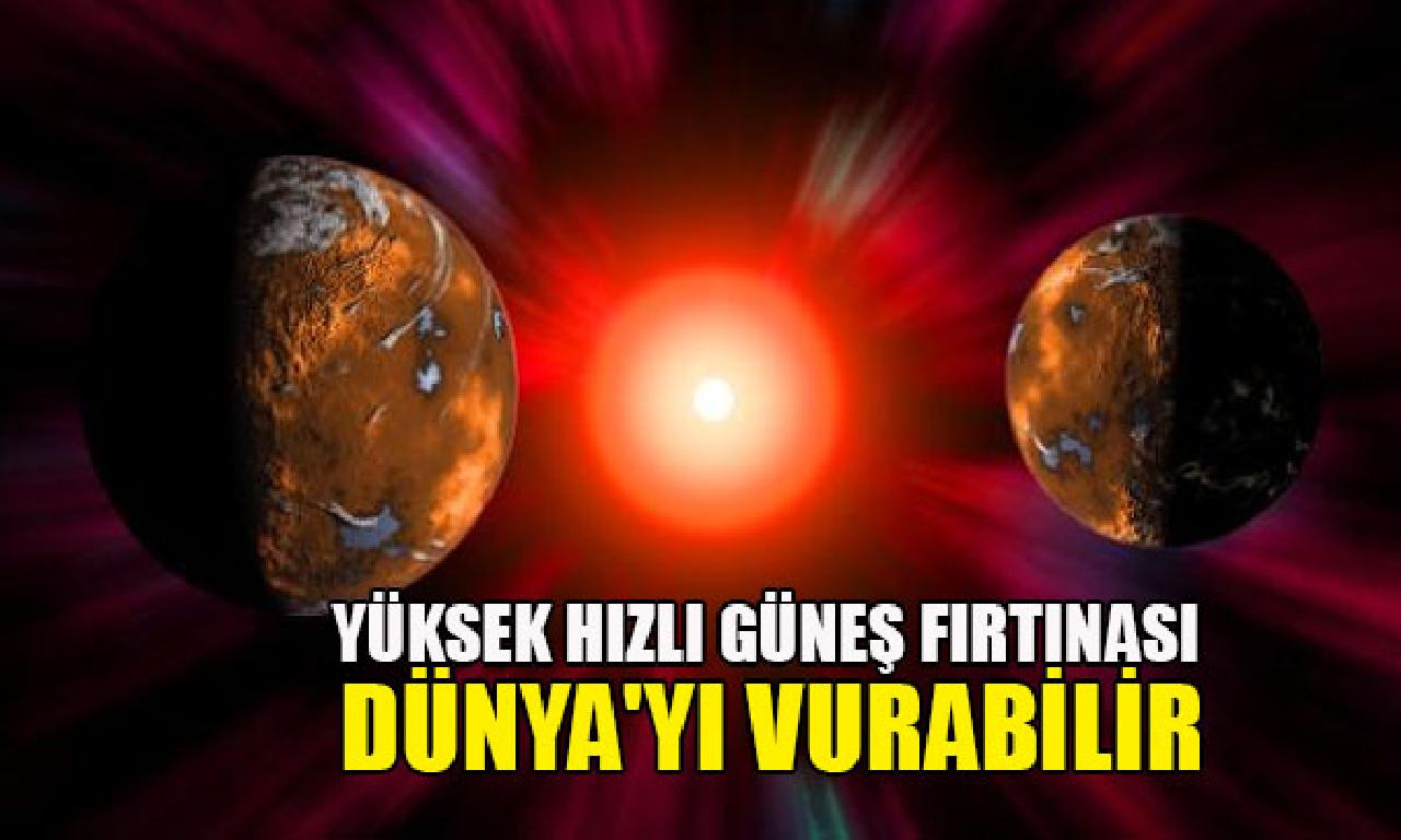 Yüksek hızlı güneş fırtınası Dünya'yı vurabilir 