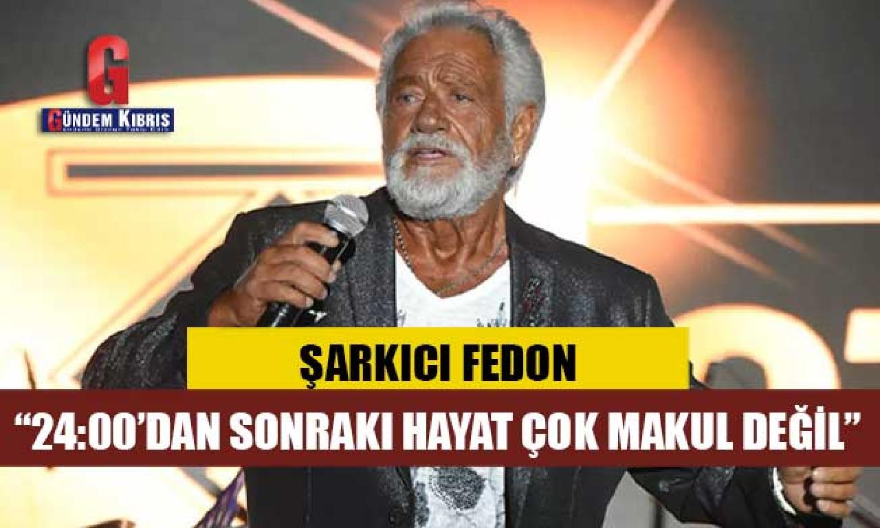 Fedon: Gece 24:00’dan ahir yaşam çok akıllıca değil 