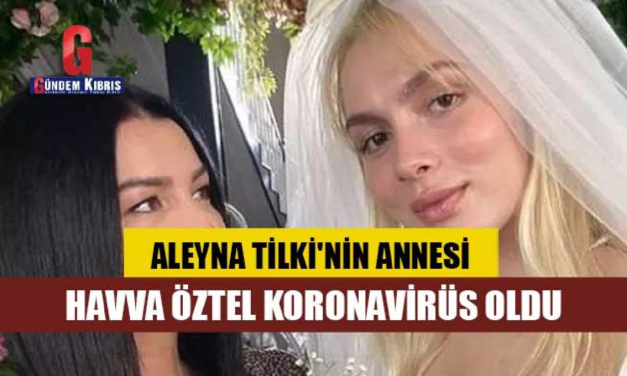 Aleyna Tilki'nin annesi Havva Öztel koronavirüs evet 