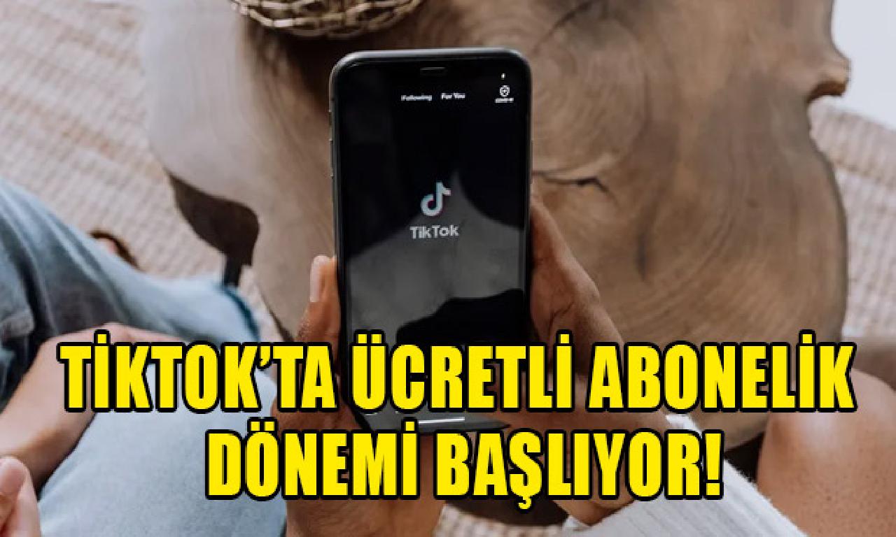 TikTok’ta ücretli abonelik dönemi başlıyor! 