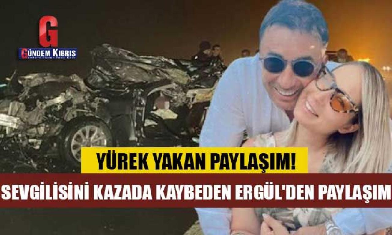 Gülçin Ergül'den kazada hayatını fevt sevgilisine his dolmuş sözler 