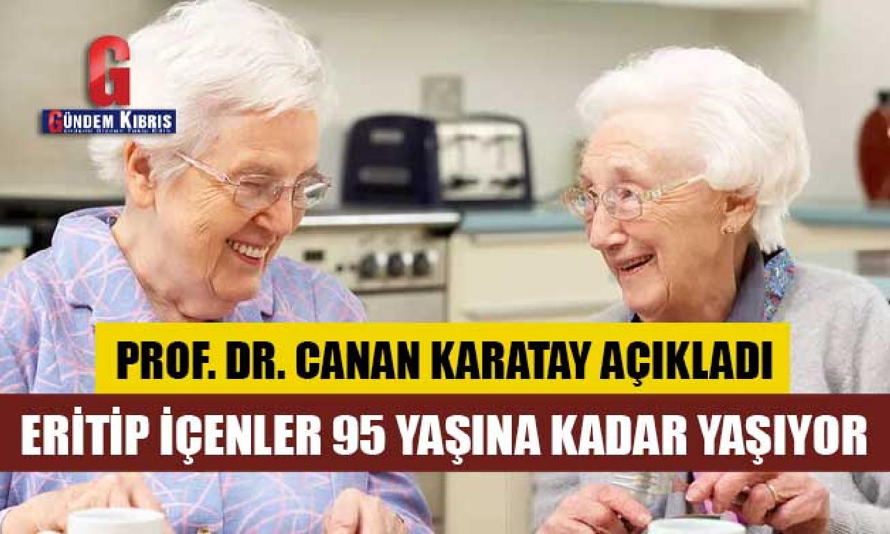 Prof. Dr. Canan Karatay: Eritip içenler 95 yaşına büyüklüğünde yaşıyor 