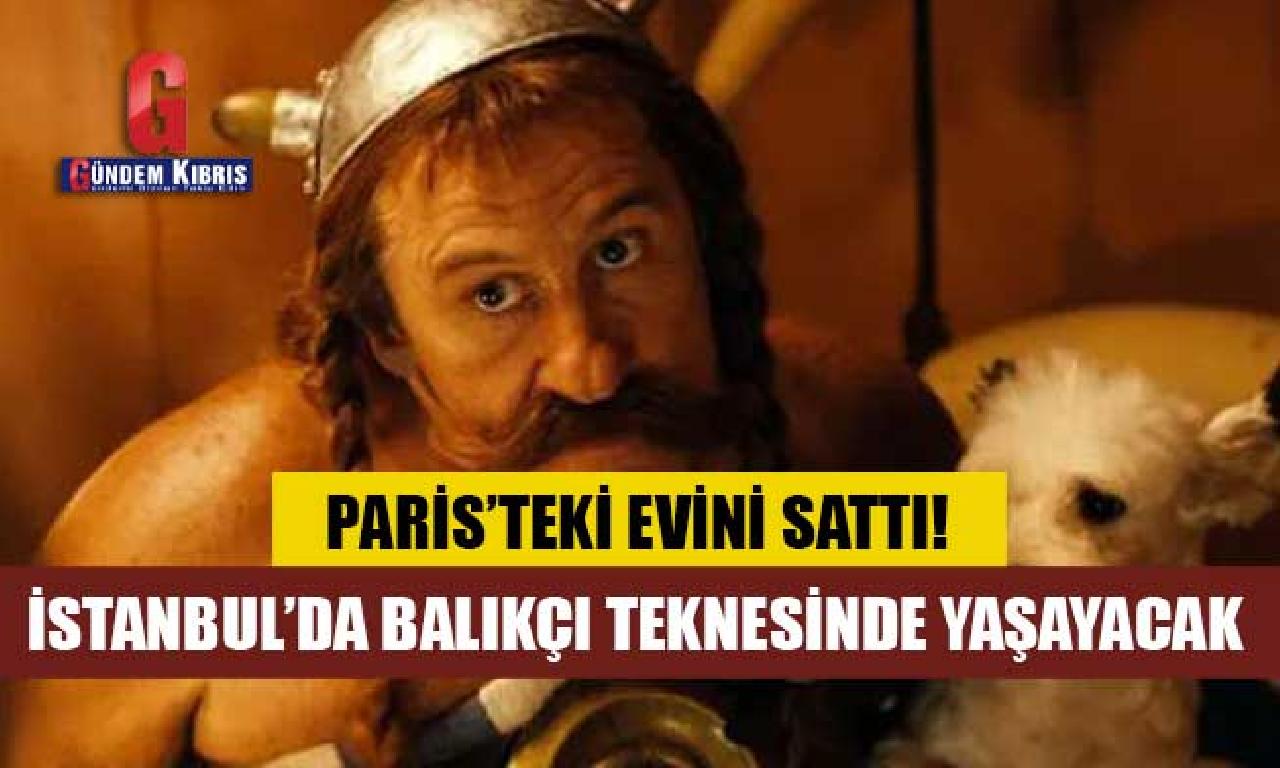 Gerard Depardieu bağlarını dahi Paris'teki evsemek satıp İstanbul’da balıkçı teknesinde yaşayacak 