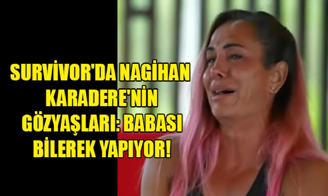 Survivor'da Nagihan Karadere'nin gözyaşları: Babası isteyerek yapıyor! 