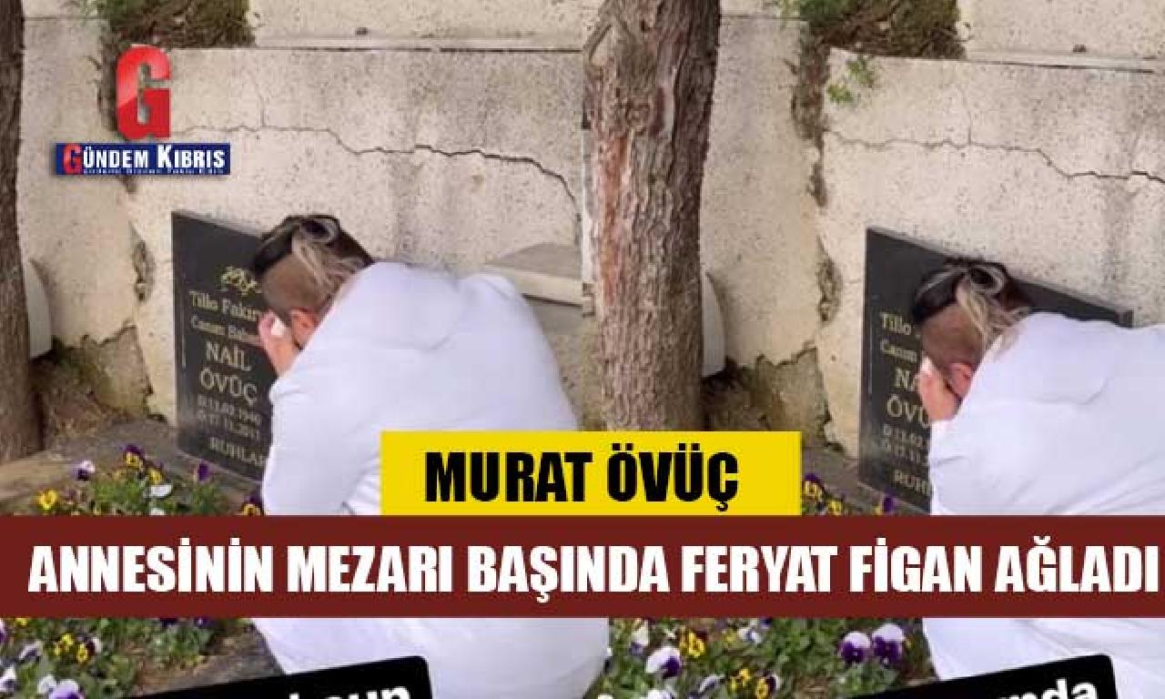 Murat Övüç annesinin mezarı başında haykırış inleme ağladı 