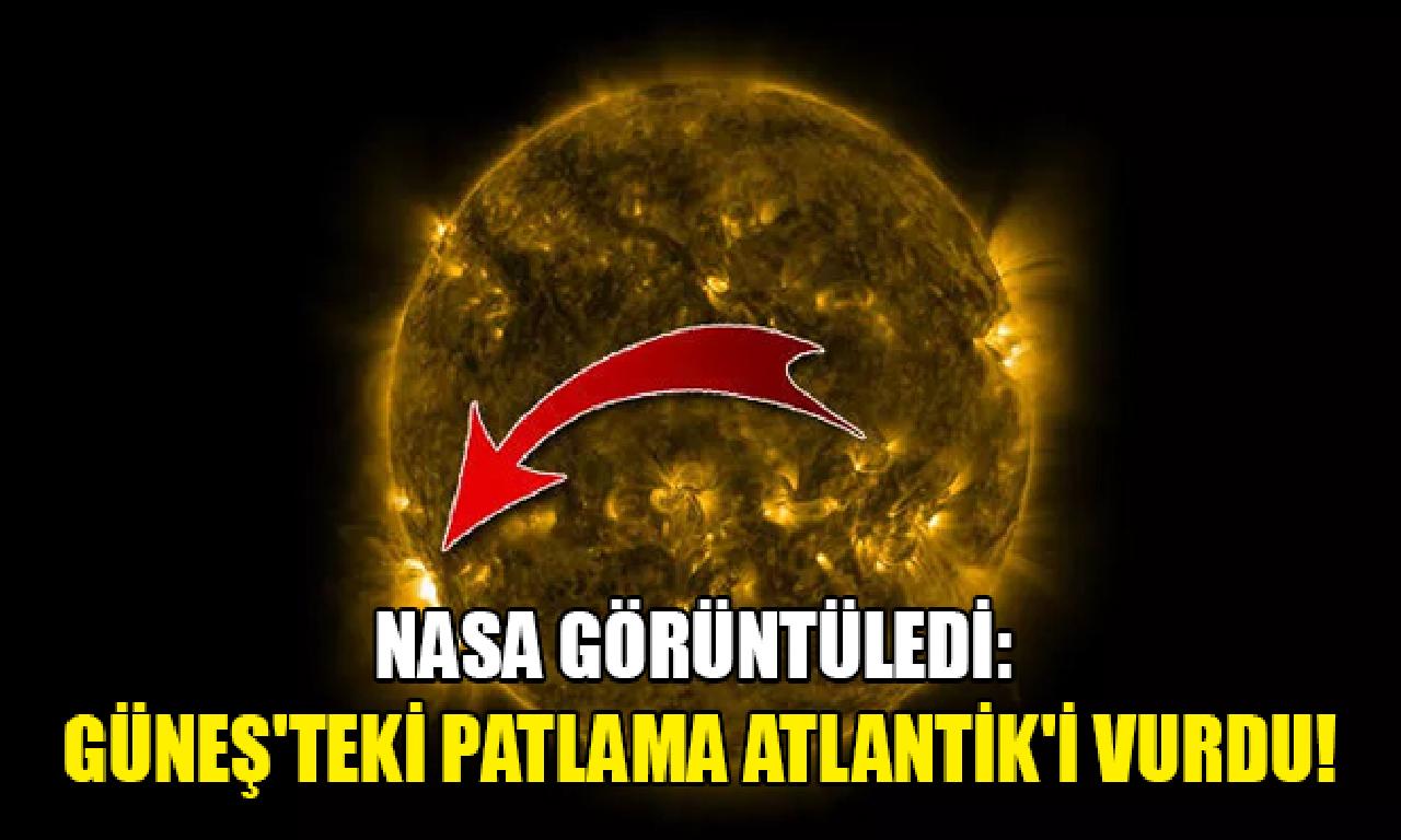 NASA görüntüledi: Güneş'teki infilak Atlantik'i vurdu! 