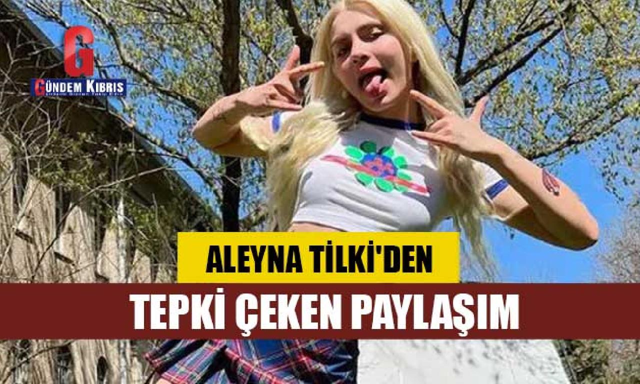 Aleyna Tilki'den aksülâmel çeken paylaşım 