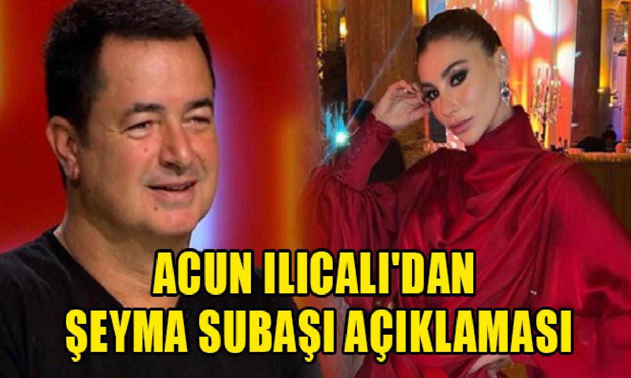 Acun Ilıcalı'dan Şeyma Subaşı açıklaması 