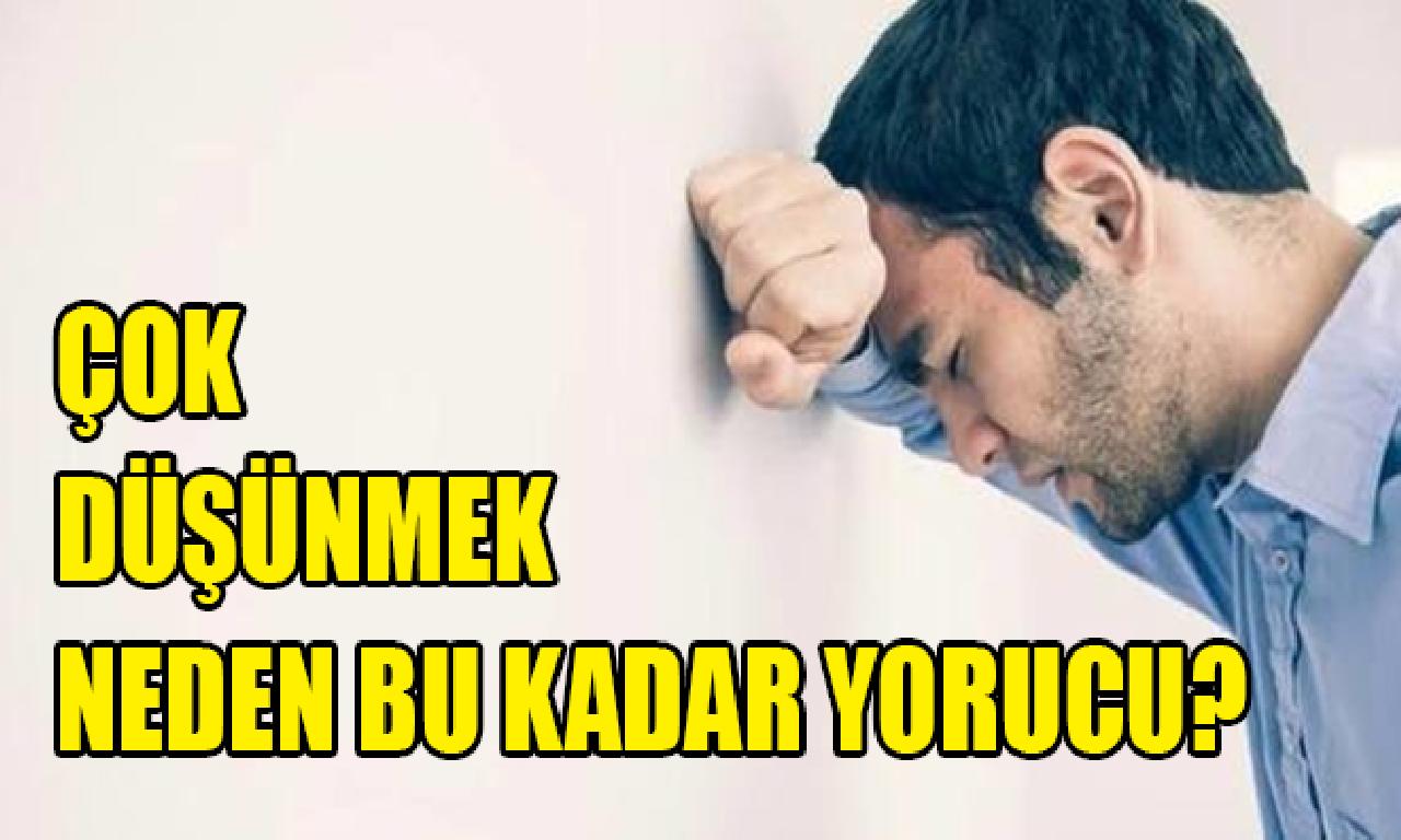 Çok düşünmek sebep yerde büyüklüğünde yorucu? 