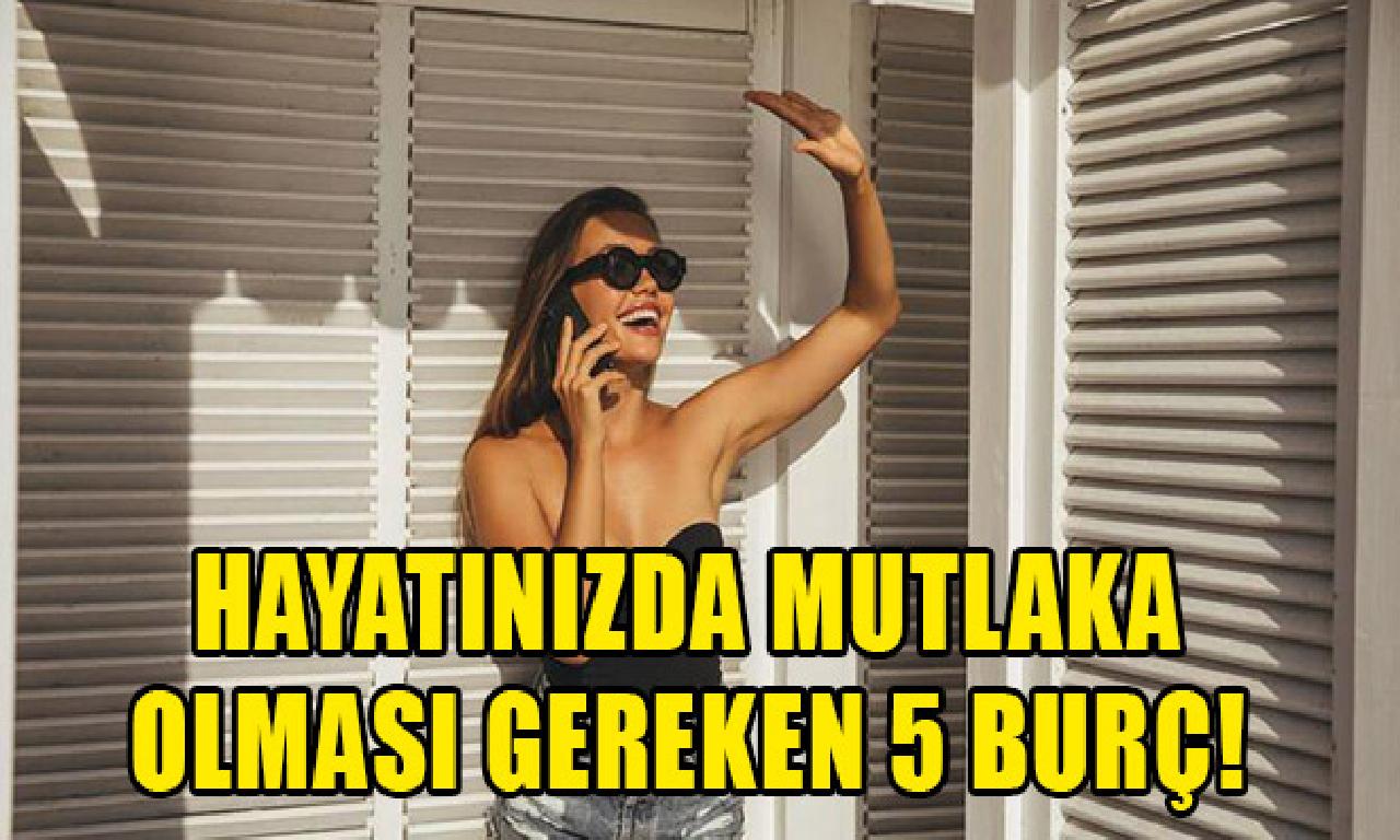 Hayatınızda kesinlikle olması mukteza 5 burç! 