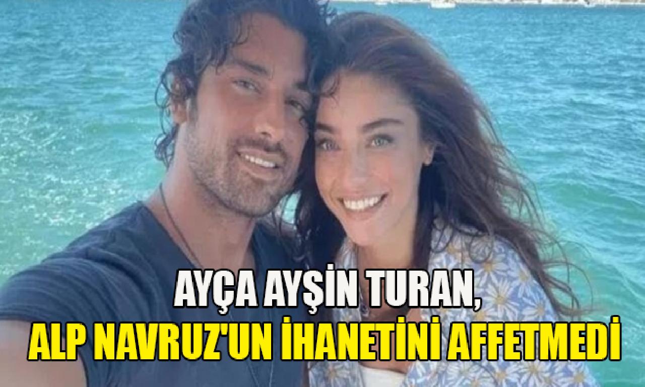 Ayça Ayşin Turan, Alp Navruz'un ihanetini affetmedi 
