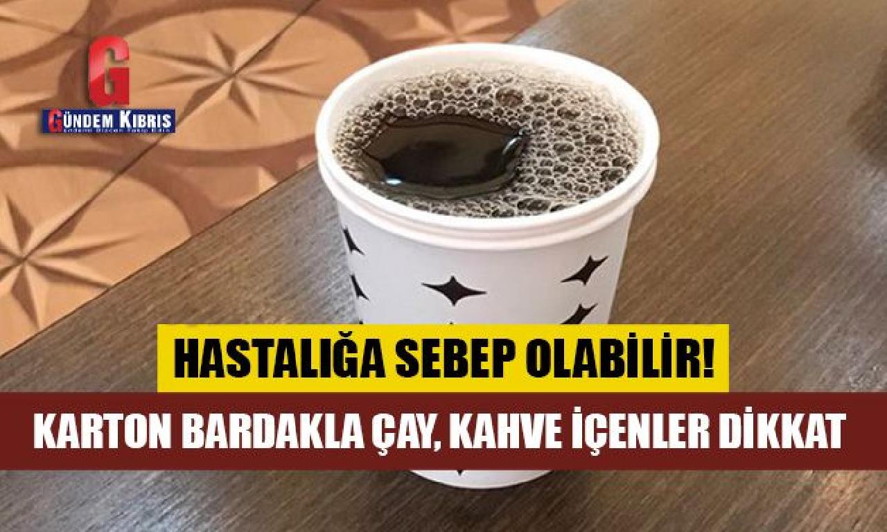 Karton bardakla çay, kahve içenler dikkat! 