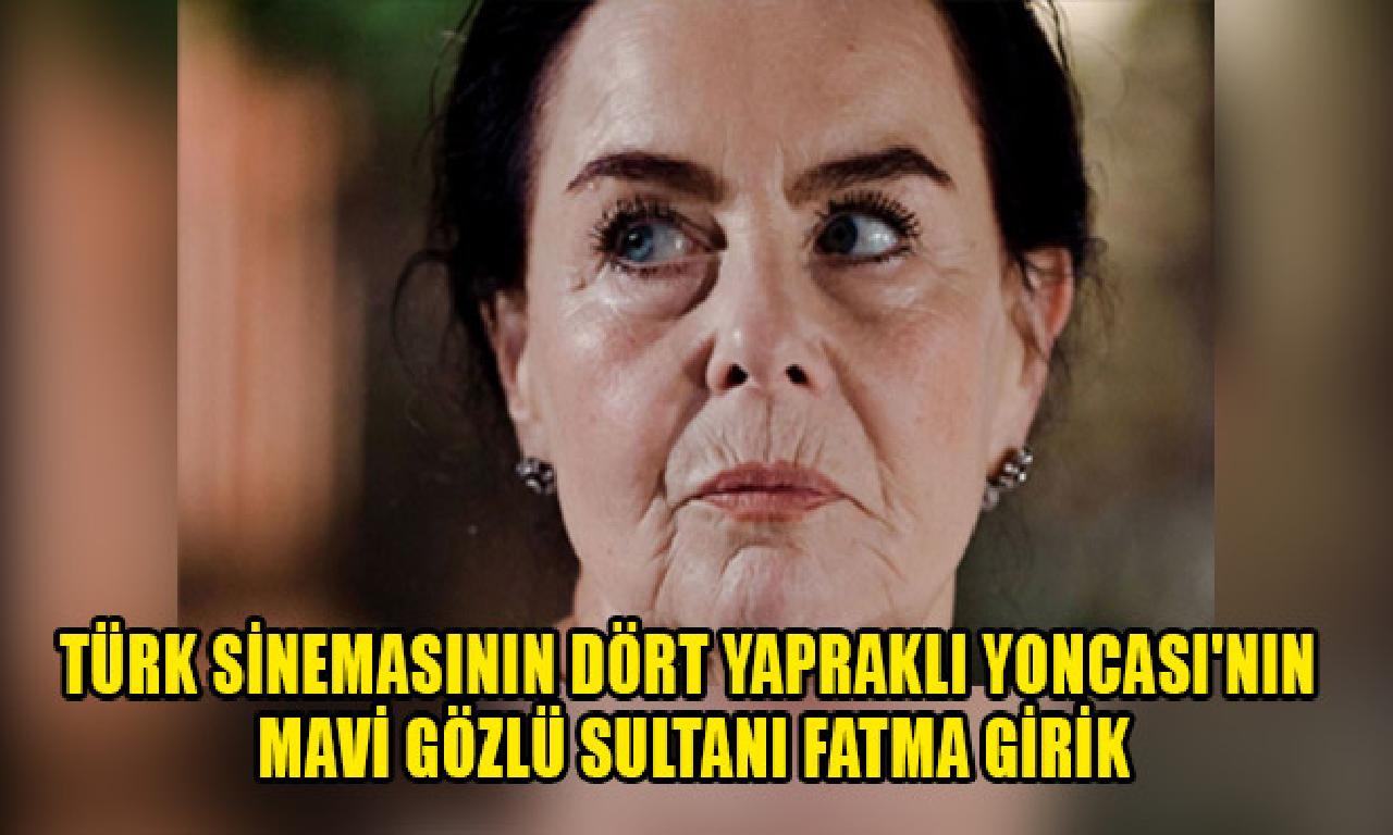 Türk sinemasının Dört Yapraklı Yoncası'nın abgun gözlü sultanı Fatma Girik 