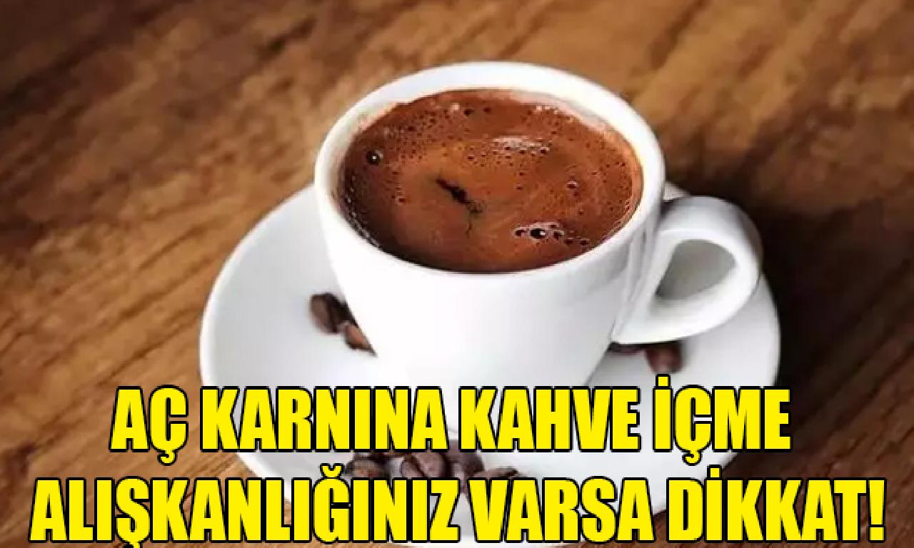 Aç karnına kahve içme alışkanlığınız varsa dikkat! 