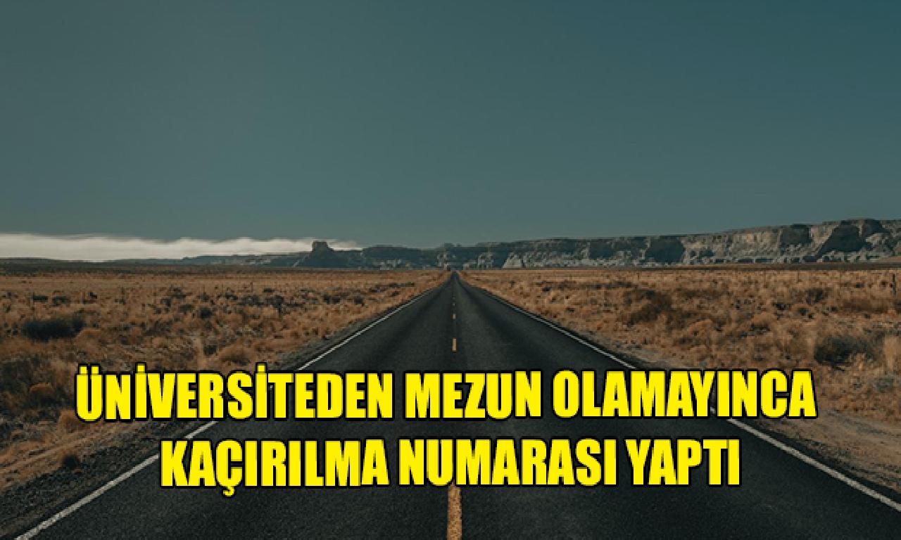 Üniversiteden yetkili olamayınca kaçırılma numarası yaptı 