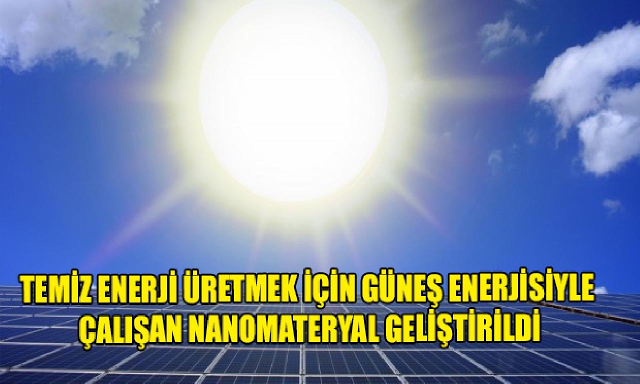 Temiz erke üretmek için güneş enerjisiyle çalışan nanomateryal geliştirildi 